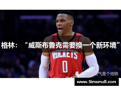 格林：“威斯布鲁克需要换一个新环境”