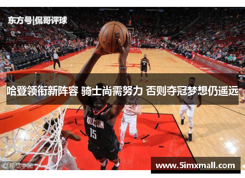 哈登领衔新阵容 骑士尚需努力 否则夺冠梦想仍遥远